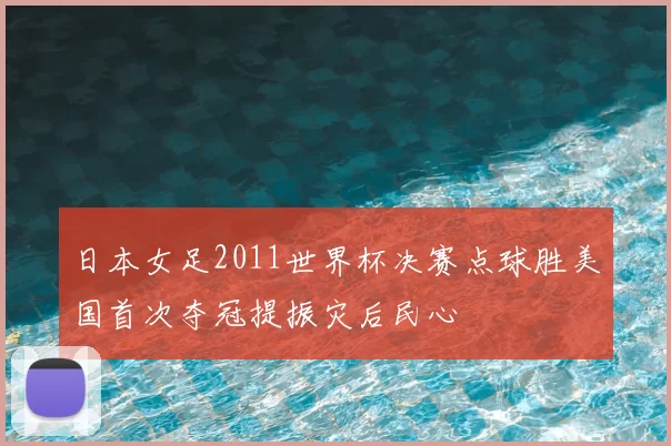 日本女足2011世界杯决赛点球胜美国首次夺冠提振灾后民心
