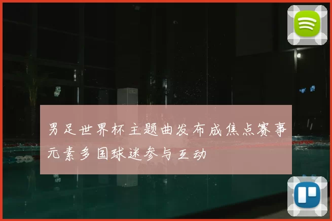男足世界杯主题曲发布成焦点赛事元素多国球迷参与互动