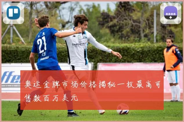 奥运金牌市场价格揭秘一枚最高可售数百万美元