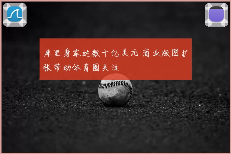 库里身家达数十亿美元 商业版图扩张带动体育圈关注