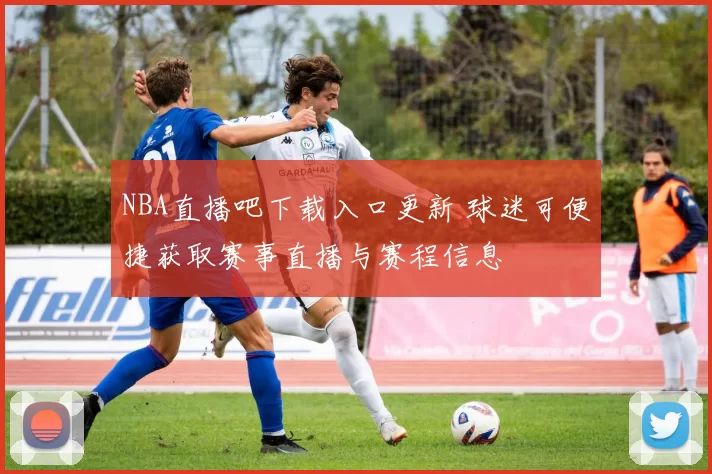 NBA直播吧下载入口更新 球迷可便捷获取赛事直播与赛程信息