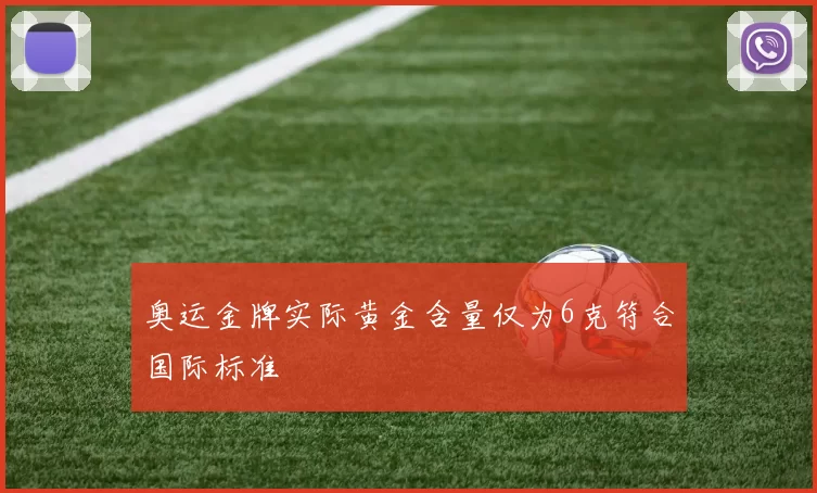 奥运金牌实际黄金含量仅为6克符合国际标准