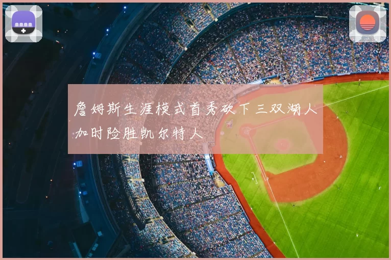 詹姆斯生涯模式首秀砍下三双湖人加时险胜凯尔特人