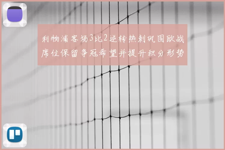 利物浦客场3比2逆转热刺巩固欧战席位保留争冠希望并提升积分形势