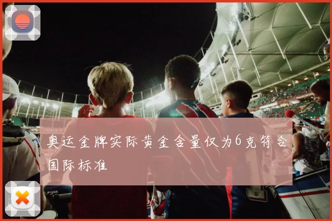 奥运金牌实际黄金含量仅为6克符合国际标准