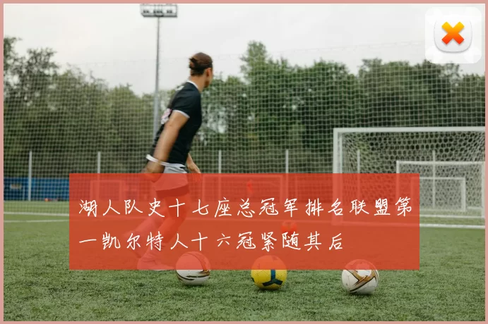 湖人队史十七座总冠军排名联盟第一凯尔特人十六冠紧随其后