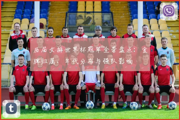 历届女排世界杯冠军全景盘点:金牌归属、年代分布与强队影响