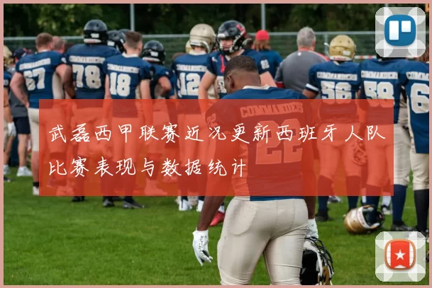 武磊西甲联赛近况更新西班牙人队比赛表现与数据统计