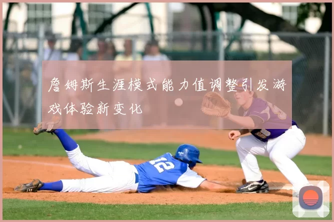 詹姆斯生涯模式能力值调整引发游戏体验新变化