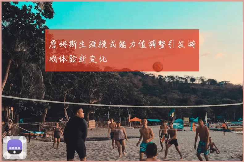 詹姆斯生涯模式能力值调整引发游戏体验新变化