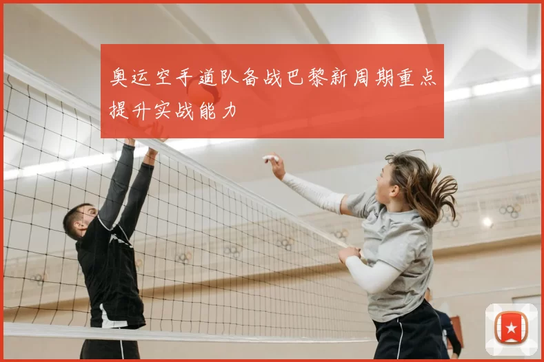 奥运空手道队备战巴黎新周期重点提升实战能力