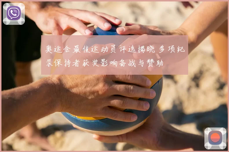 奥运会最佳运动员评选揭晓 多项纪录保持者获奖影响备战与赞助