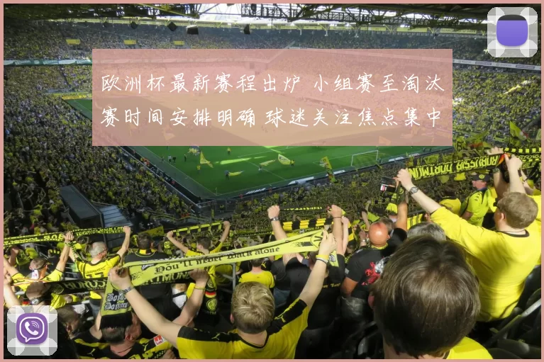 欧洲杯最新赛程出炉 小组赛至淘汰赛时间安排明确 球迷关注焦点集中关键对决