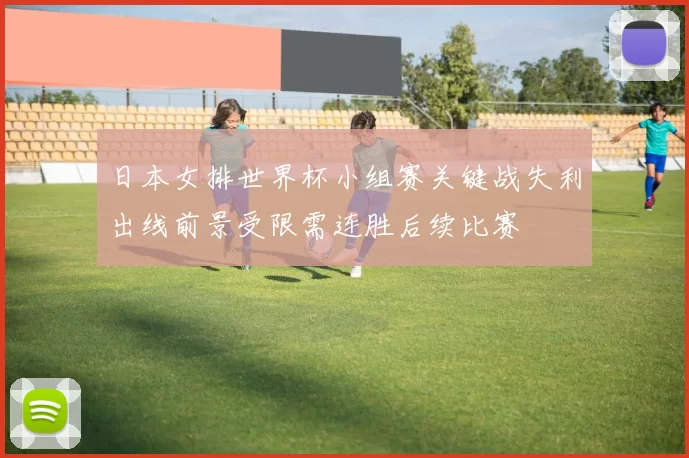 日本女排世界杯小组赛关键战失利出线前景受限需连胜后续比赛