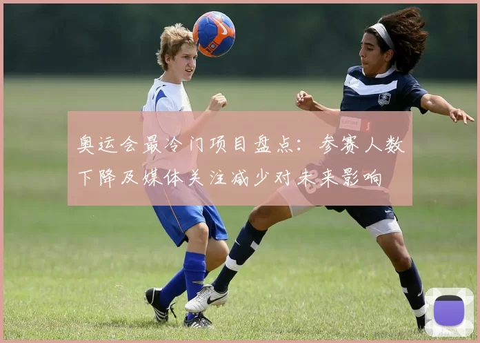 奥运会最冷门项目盘点：参赛人数下降及媒体关注减少对未来影响