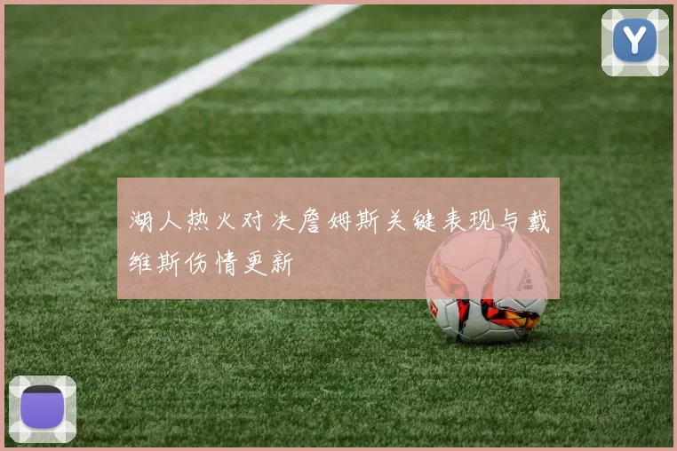 湖人热火对决詹姆斯关键表现与戴维斯伤情更新