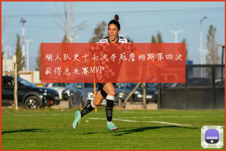 湖人队史十七次夺冠詹姆斯第四次获得总决赛MVP