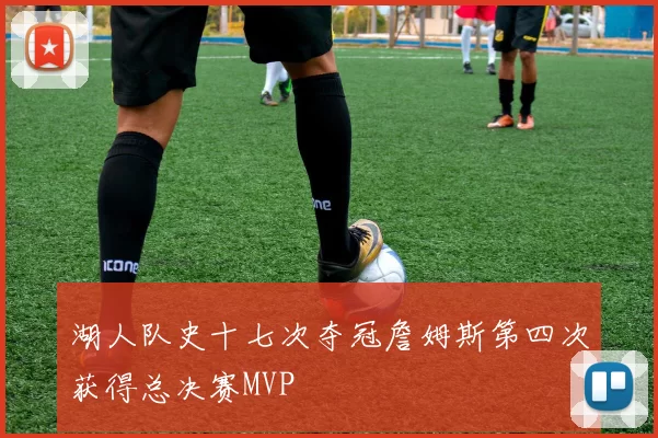 湖人队史十七次夺冠詹姆斯第四次获得总决赛MVP