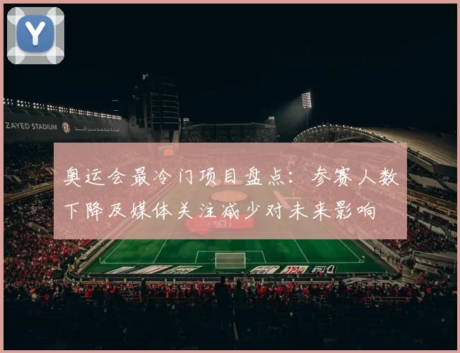 奥运会最冷门项目盘点：参赛人数下降及媒体关注减少对未来影响