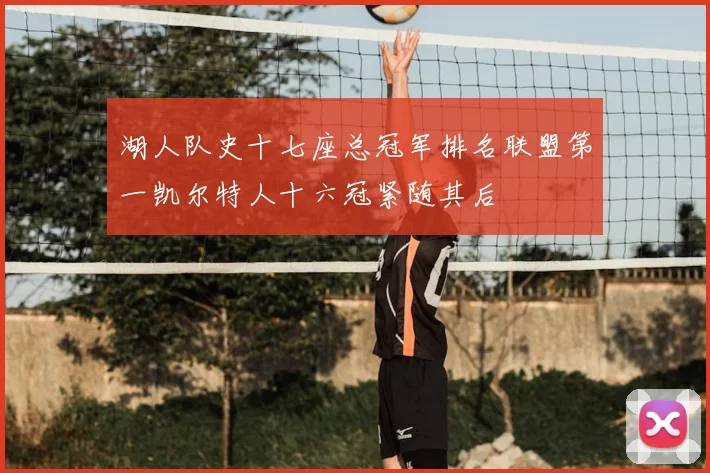湖人队史十七座总冠军排名联盟第一凯尔特人十六冠紧随其后