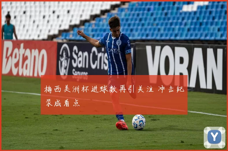 梅西美洲杯进球数再引关注 冲击纪录成看点