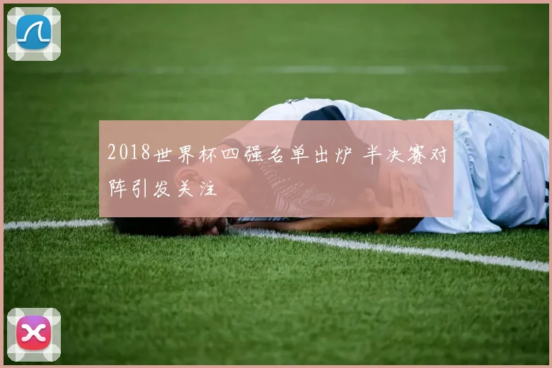 2018世界杯四强名单出炉 半决赛对阵引发关注