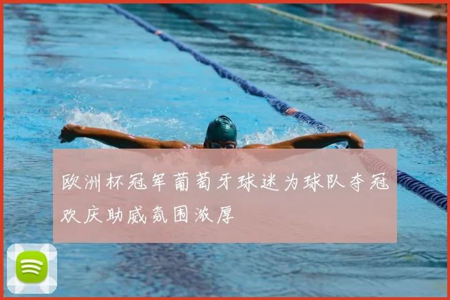 欧洲杯冠军葡萄牙球迷为球队夺冠欢庆助威氛围浓厚