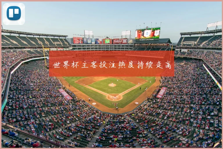 世界杯主客投注热度持续走高