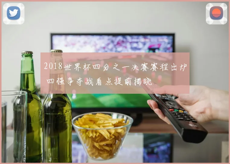 2018世界杯四分之一决赛赛程出炉 四强争夺战看点提前揭晓