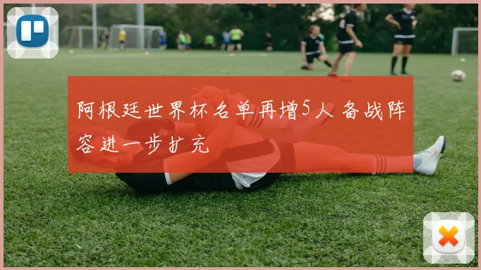 阿根廷世界杯名单再增5人 备战阵容进一步扩充