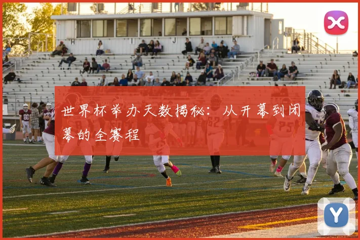 世界杯举办天数揭秘：从开幕到闭幕的全赛程