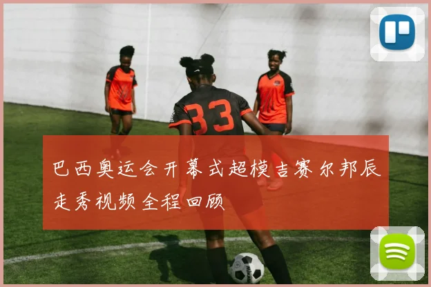 巴西奥运会开幕式超模吉赛尔邦辰走秀视频全程回顾