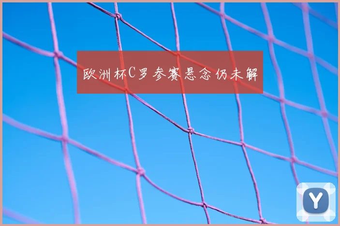 欧洲杯C罗参赛悬念仍未解