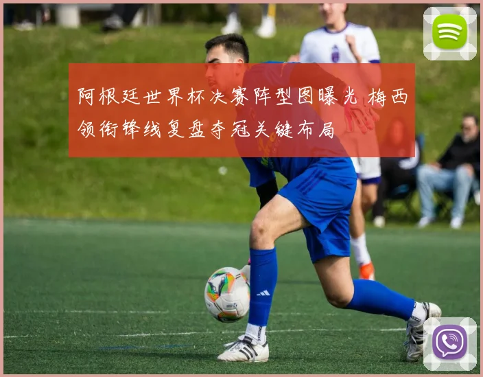 阿根廷世界杯决赛阵型图曝光 梅西领衔锋线复盘夺冠关键布局