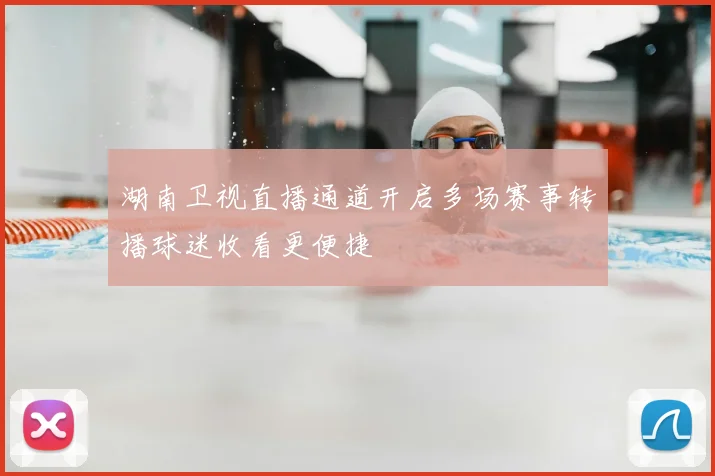 湖南卫视直播通道开启多场赛事转播球迷收看更便捷